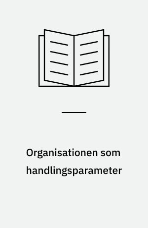Organisationen som handlingsparameter : organisationstilpasning i den markedsorienterede virksomhed