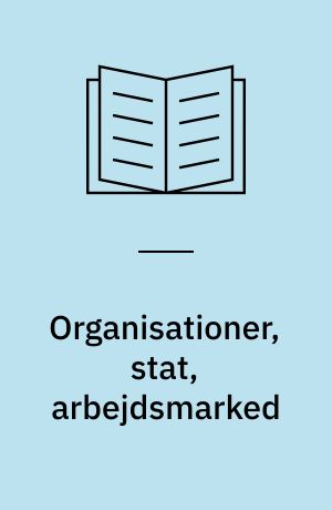 Organisationer, stat, arbejdsmarked : samarbejde eller konflikt?