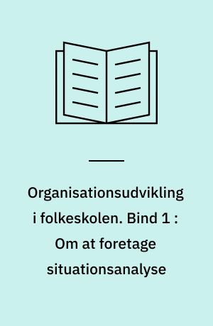 Organisationsudvikling i folkeskolen. Bind 1 : Om at foretage situationsanalyse