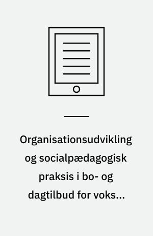 Organisationsudvikling og socialpædagogisk praksis i bo- og dagtilbud for voksne udviklingshæmmede