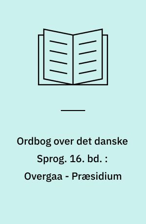 Ordbog over det danske Sprog. 16. bd. : Overgaa - Præsidium