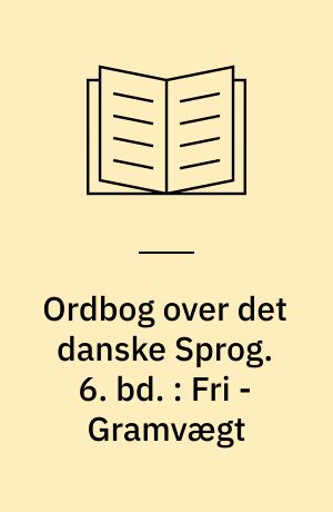 Ordbog over det danske Sprog. 6. bd. : Fri - Gramvægt