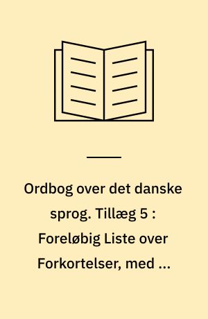 Ordbog over det danske sprog. Tillæg 5 : Foreløbig Liste over Forkortelser, med en lydskrifttavle