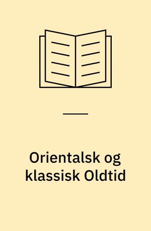 Orientalsk og klassisk Oldtid : Ægypten, Vestasien, Grækenland og Rom