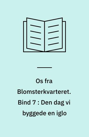 Os fra Blomsterkvarteret. Bind 7 : Den dag vi byggede en iglo
