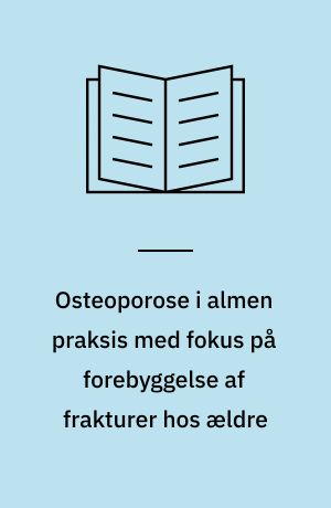 Osteoporose i almen praksis med fokus på forebyggelse af frakturer hos ældre
