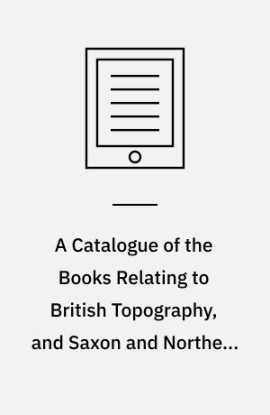 A Catalogue of the Books Relating to British Topography, and Saxon and Northern Literature : Bequeathed to the Bodleian Library in the Year MDCCXCIX by Richard Gough, Esq. F.S.A.
