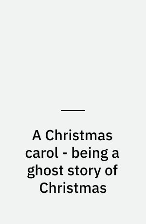 A Christmas carol - being a ghost story of Christmas