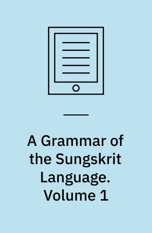 A Grammar of the Sungskrit Language : To Which Are Added Examples for the Exercise of the Student, and a Complete List of the Dhatoos or Roots. Volume 1