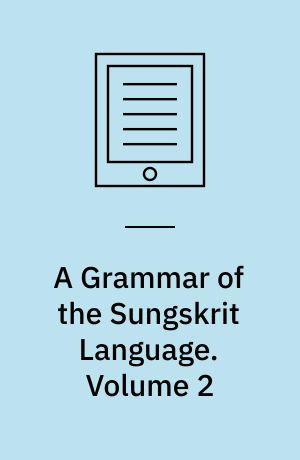 A Grammar of the Sungskrit Language : To Which Are Added Examples for the Exercise of the Student, and a Complete List of the Dhatoos or Roots. Volume 2