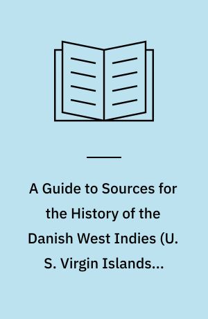 A Guide to Sources for the History of the Danish West Indies (U. S. Virgin Islands), 1671-1971