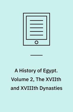 A History of Egypt. Volume 2, The XVIIth and XVIIIth Dynasties