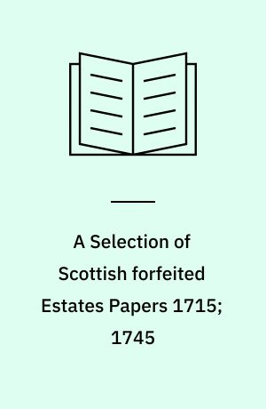 A Selection of Scottish forfeited Estates Papers 1715; 1745