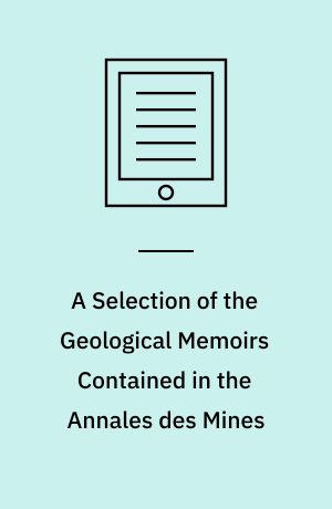 A Selection of the Geological Memoirs Contained in the Annales des Mines