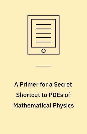 A Primer for a Secret Shortcut to PDEs of Mathematical Physics