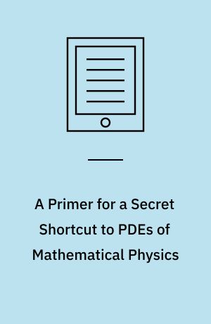 A Primer for a Secret Shortcut to PDEs of Mathematical Physics