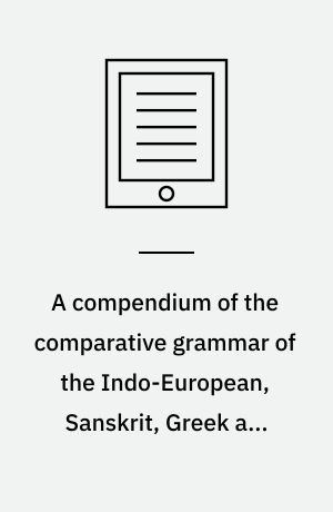 A compendium of the comparative grammar of the Indo-European, Sanskrit, Greek and Latin languages. Volume 2