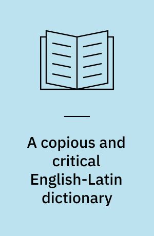 A copious and critical English-Latin dictionary : To which is added a dictionary of proper names