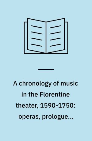 A chronology of music in the Florentine theater, 1590-1750: operas, prologues, finales, intermezzos and plays with incidental music