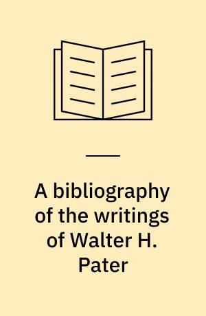 A bibliography of the writings of Walter H. Pater