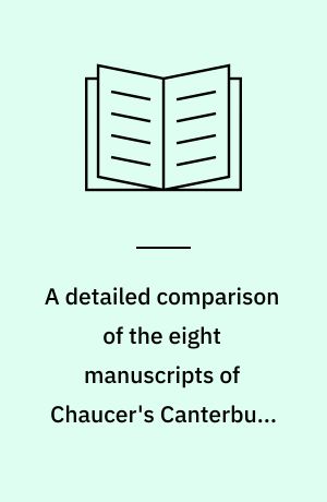 A detailed comparison of the eight manuscripts of Chaucer's Canterbury tales as completely printed in the publications of the Chaucer society