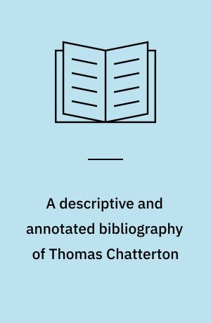 A descriptive and annotated bibliography of Thomas Chatterton