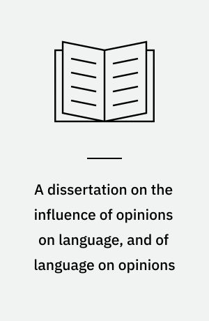 A dissertation on the influence of opinions on language, and of language on opinions