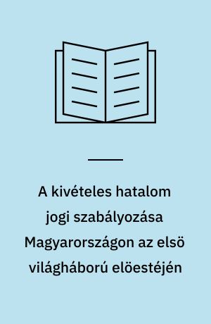 A kivételes hatalom jogi szabályozása Magyarországon az elsö világháború elöestéjén
