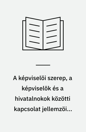A képviselöi szerep, a képviselök és a hivatalnokok közötti kapcsolat jellemzöi a helyi önkormányzatoknál