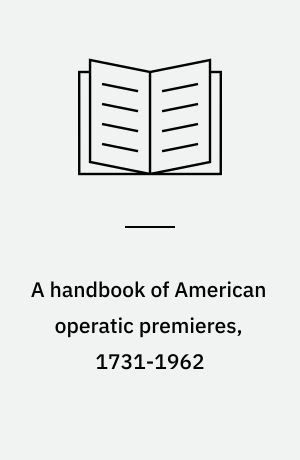 A handbook of American operatic premieres, 1731-1962