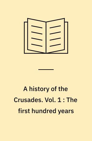 A history of the Crusades. Vol. 1 : The first hundred years