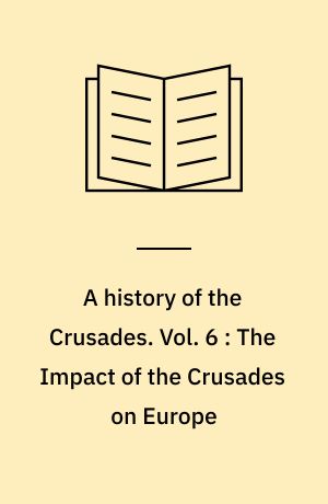 A history of the Crusades. Vol. 6 : The Impact of the Crusades on Europe