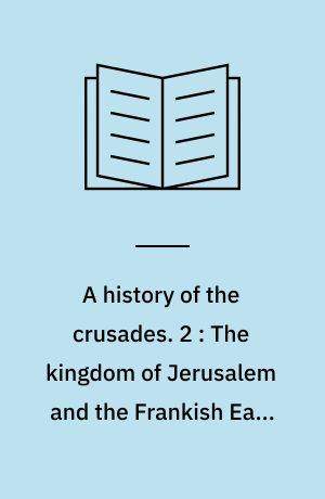 A history of the crusades. 2 : The kingdom of Jerusalem and the Frankish East 1100-1187