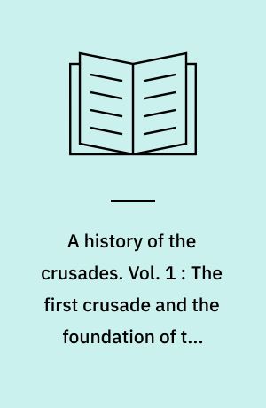 A history of the crusades. Vol. 1 : The first crusade and the foundation of the Kingdom of Jerusalem