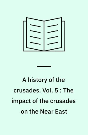 A history of the crusades. Vol. 5 : The impact of the crusades on the Near East