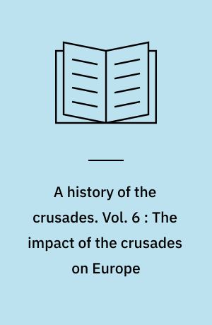 A history of the crusades. Vol. 6 : The impact of the crusades on Europe