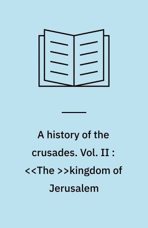A history of the crusades. Vol. II : <<The >>kingdom of Jerusalem : and the Frankish East