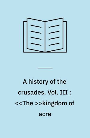 A history of the crusades. Vol. III : <<The >>kingdom of acre : and later crusades