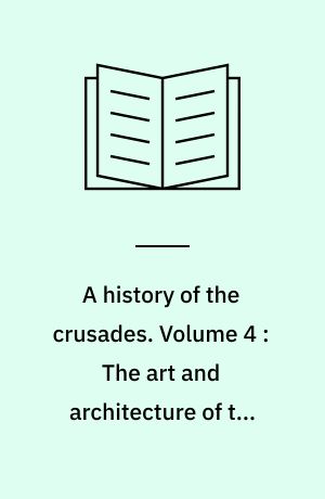 A history of the crusades. Volume 4 : The art and architecture of the crusader states