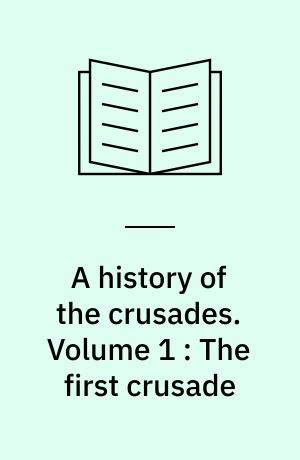 A history of the crusades. Volume 1 : The first crusade : and the foundation of the kingdom of Jerusalem