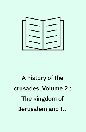 A history of the crusades. Volume 2 : The kingdom of Jerusalem and the Frankish East 1100-1187