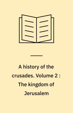 A history of the crusades. Volume 2 : The kingdom of Jerusalem : and the Frankish east 1100-1187