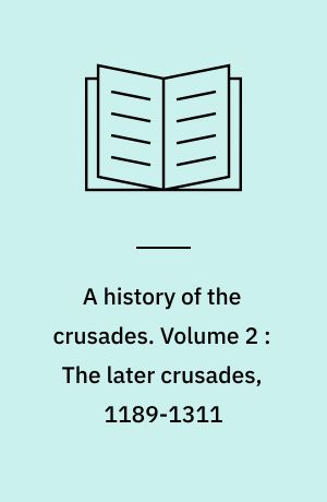 A history of the crusades. Volume 2 : The later crusades, 1189-1311