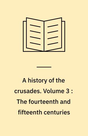 A history of the crusades. Volume 3 : The fourteenth and fifteenth centuries