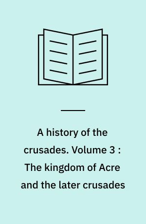 A history of the crusades. Volume 3 : The kingdom of Acre and the later crusades