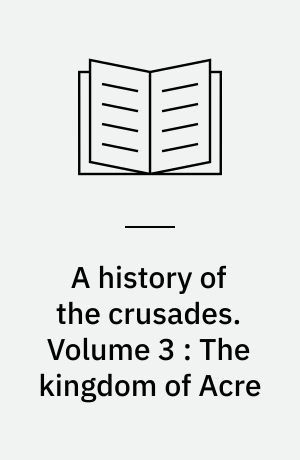 A history of the crusades. Volume 3 : The kingdom of Acre : and the later crusades