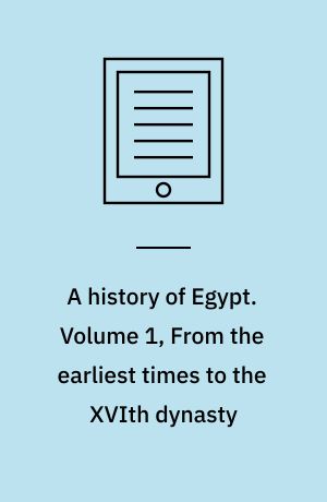 A history of Egypt. Volume 1, From the earliest times to the XVIth dynasty