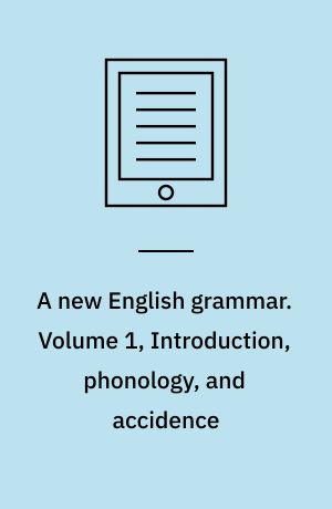 A new English grammar : logical and historical. Volume 1, Introduction, phonology, and accidence