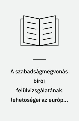 A szabadságmegvonás bírói felülvizsgálatának lehetöségei az európai alapjogokban