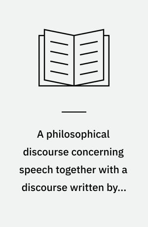 A philosophical discourse concerning speech together with a discourse written by a learned friar